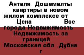 Анталя, Дошемалты квартиры в новом жилом комплексе от 39000$ › Цена ­ 2 482 000 - Все города Недвижимость » Недвижимость за границей   . Московская обл.,Дубна г.